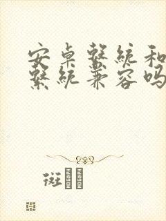 安卓系统和鸿蒙系统兼容吗