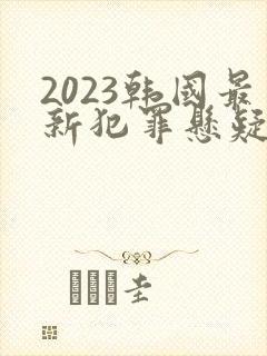 2023韩国最新犯罪悬疑电影