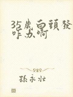 35岁白头发多咋办啊