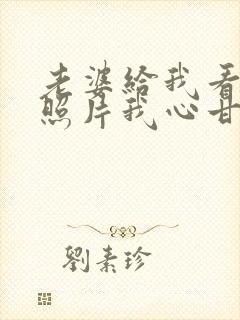 老婆给我看了张照片我心甘情愿小说免费阅读