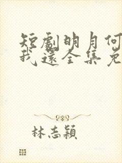 短剧明月何时照我还全集免费观看