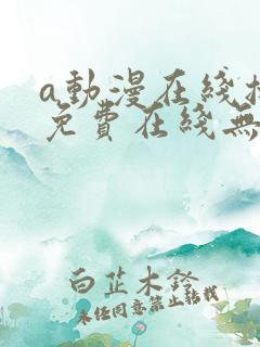 a动漫在线播放免费在线无遮挡无删减a影视