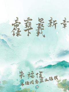 帝霸最新章节目录下载