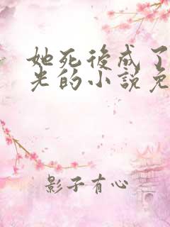 她死后成了白月光的小说免费阅读