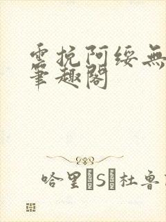 云挽阿绥无删减笔趣阁