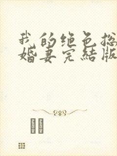 我的绝色总裁未婚妻完结版