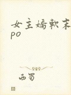 女主娇软末世文po