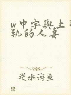 w中字与上司出轨的人妻