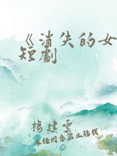 《消失的女儿》短剧