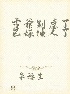 霍爷别虐了夫人已嫁他人了短剧