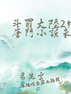 斗罗大陆2绝世唐门小说未删减版