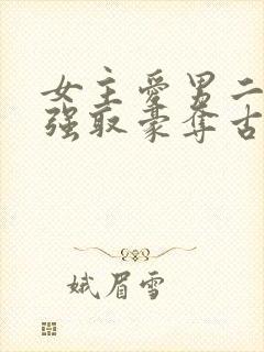 女主爱男二男主强取豪夺古言小说
