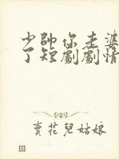 少帅你老婆又跑了短剧剧情