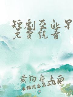 短剧至此星辰远免费观看