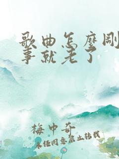 歌曲怎么刚刚懂事就老了