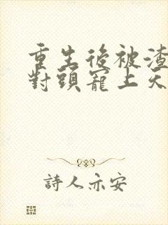 重生后被渣男死对头宠上天短剧结局