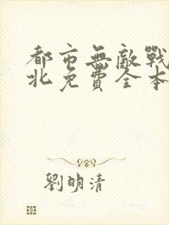 都市无敌战神林北免费全本