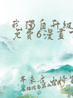 我独自升级漫画免费6漫画下拉式