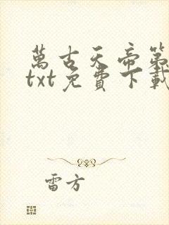 万古天帝第一神txt免费下载