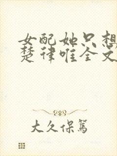 女配她只想被渣楚律唯全文免费阅读