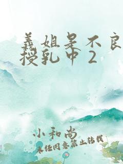 义姐是不良妈妈授乳中 2