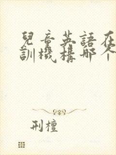 儿童英语在线培训机构哪个比较好