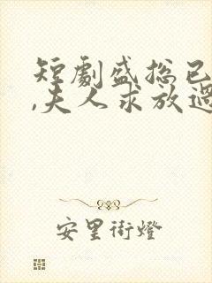 短剧盛总已老实,夫人求放过