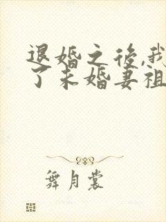 退婚之后,我娶了未婚妻祖宗全