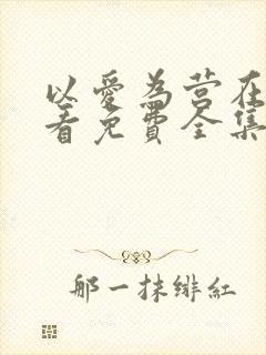 以爱为营在线观看免费全集电视剧