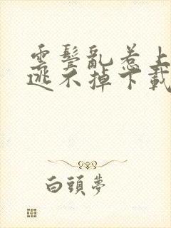 云鬓乱惹上权臣逃不掉下载