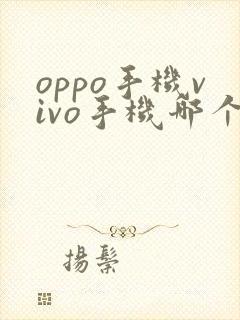 oppo手机vivo手机哪个比较好