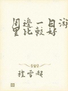 周边一日游去哪里比较好