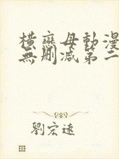 横恋母动漫免费无删减第二节