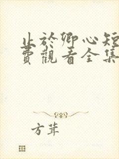 止于卿心短剧免费观看全集高清版