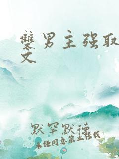 双男主强取豪夺文