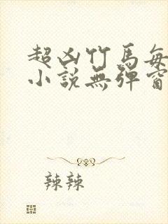 超凶竹马每天骑小说无弹窗笔趣阁