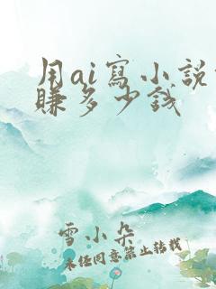 用ai写小说能赚多少钱