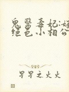 鬼医毒妃:嫁个绝色小相公全文txt