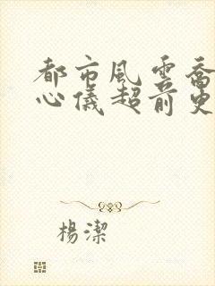 都市风云乔梁叶心仪超前更新免费阅读