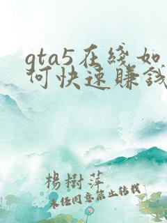 gta5在线如何快速赚钱