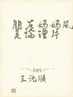 朋友妈妈风间由美伦理片