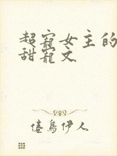 超宠女主的无虐甜宠文