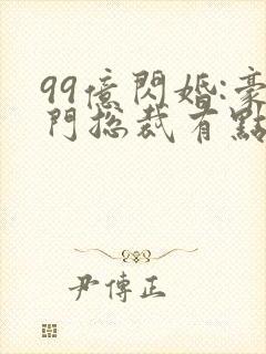 99亿闪婚:豪门总裁有点甜