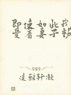 即使如此我依然爱着妻子动漫