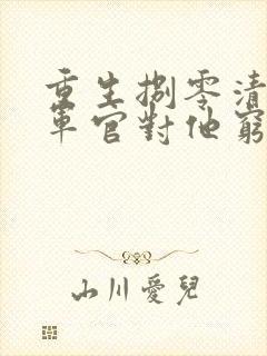 重生捌零清冷女军官对他穷追不舍小说最新