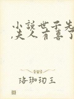 小说世子先别死,夫人有喜了阅读