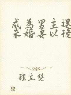成为男主退婚的未婚妻以后 小说