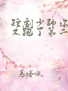 短剧少帅你老婆又跑了第二季