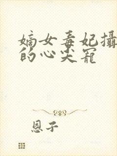 嫡女毒妃摄政王的心尖宠