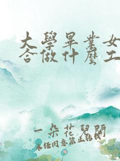 大学毕业女生适合做什么工作